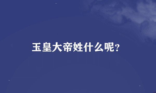 玉皇大帝姓什么呢?