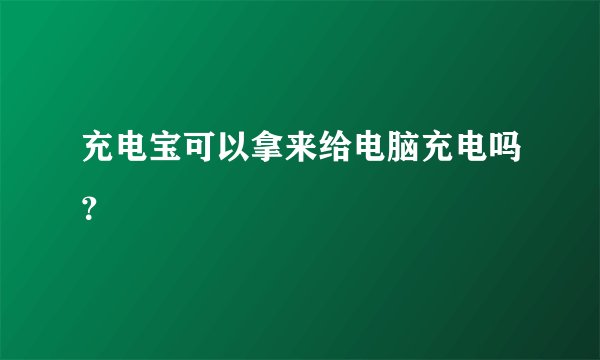 充电宝可以拿来给电脑充电吗？