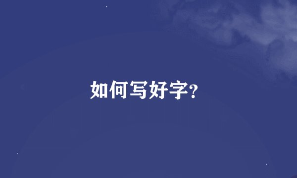 如何写好字？