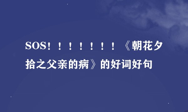SOS！！！！！！！《朝花夕拾之父亲的病》的好词好句
