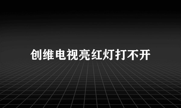创维电视亮红灯打不开