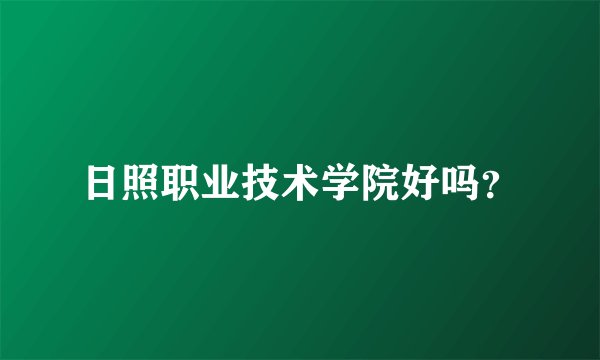 日照职业技术学院好吗？