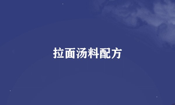拉面汤料配方