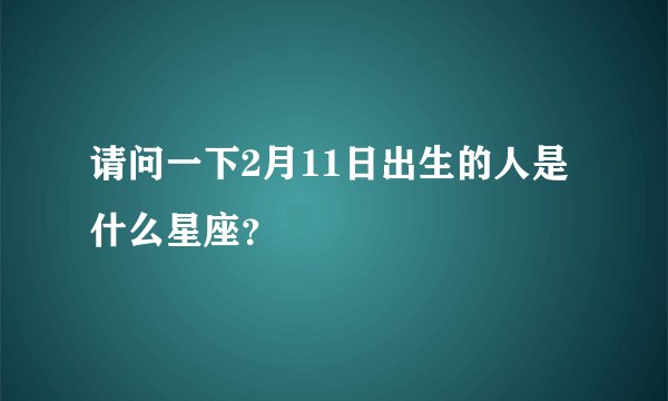请问一下2月11日出生的人是什么星座？