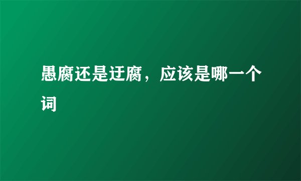 愚腐还是迂腐，应该是哪一个词