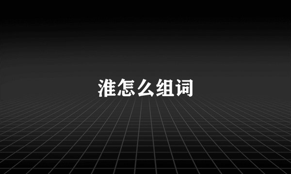 淮怎么组词
