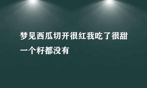 梦见西瓜切开很红我吃了很甜一个籽都没有