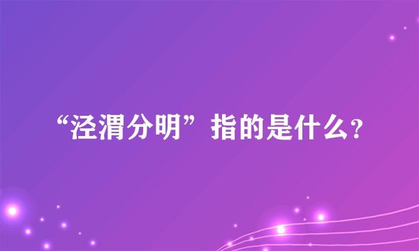 “泾渭分明”指的是什么？