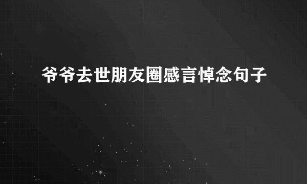 爷爷去世朋友圈感言悼念句子