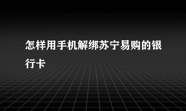怎样用手机解绑苏宁易购的银行卡