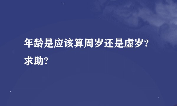 年龄是应该算周岁还是虚岁?求助?