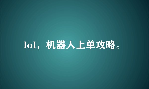 lol，机器人上单攻略。