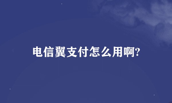 电信翼支付怎么用啊?