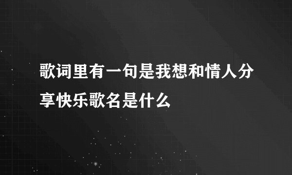 歌词里有一句是我想和情人分享快乐歌名是什么