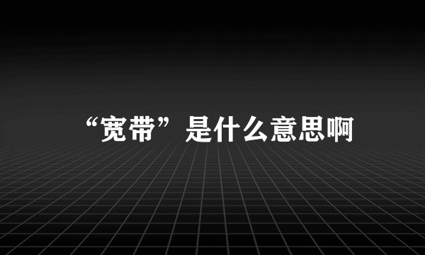 “宽带”是什么意思啊