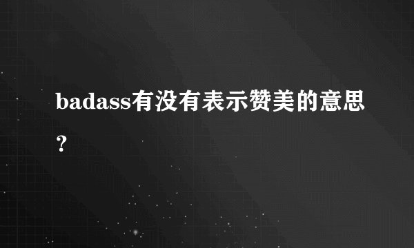 badass有没有表示赞美的意思？