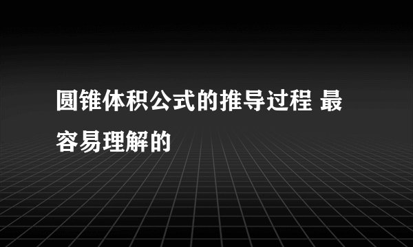圆锥体积公式的推导过程 最容易理解的