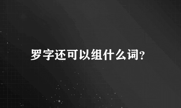 罗字还可以组什么词？