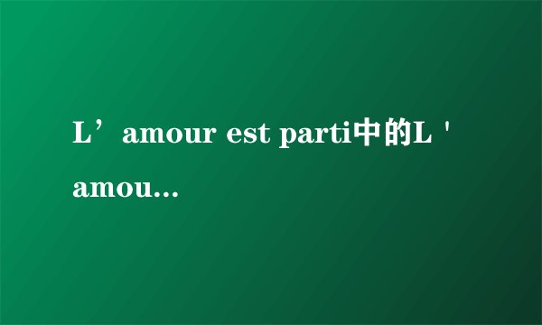 L’amour est parti中的L＇amour 是什么意思？仅仅是L＇amour 哦、、