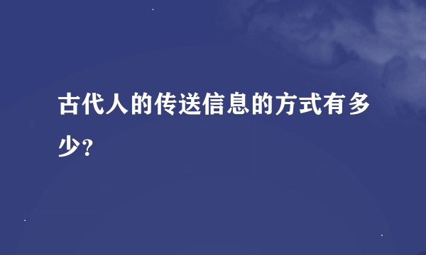 古代人的传送信息的方式有多少?