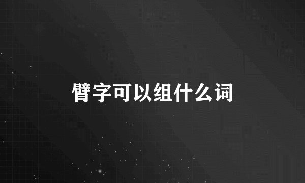 臂字可以组什么词