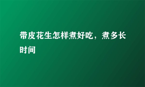 带皮花生怎样煮好吃，煮多长时间