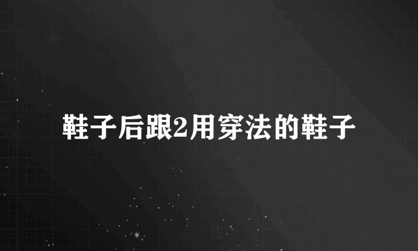 鞋子后跟2用穿法的鞋子