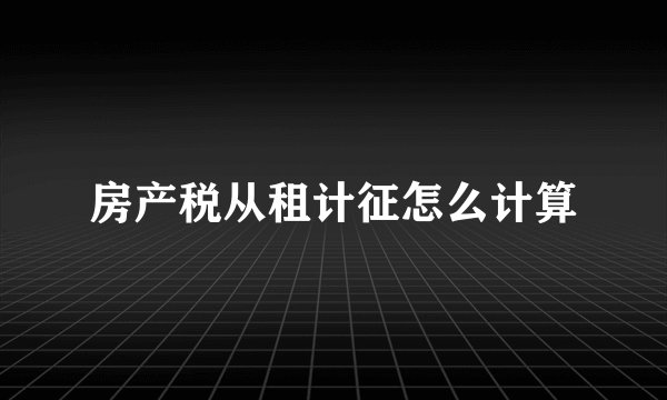 房产税从租计征怎么计算