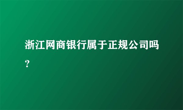 浙江网商银行属于正规公司吗？