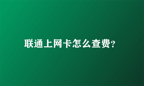 联通上网卡怎么查费？