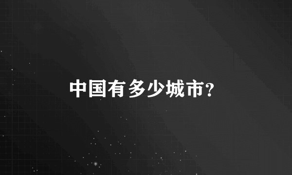 中国有多少城市?