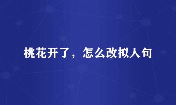 桃花开了，怎么改拟人句