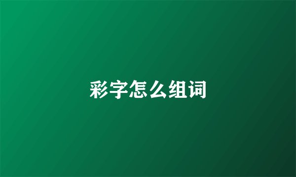 彩字怎么组词