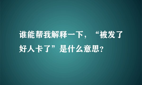 谁能帮我解释一下，“被发了好人卡了”是什么意思？