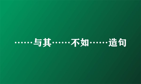 ……与其……不如……造句