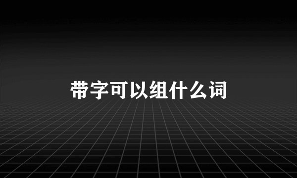 带字可以组什么词