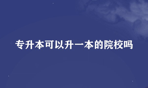 专升本可以升一本的院校吗