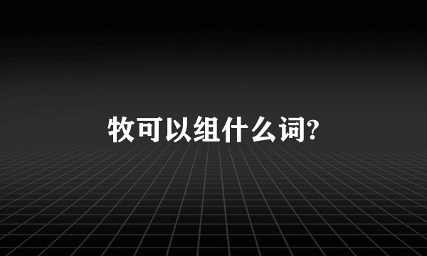 牧可以组什么词?
