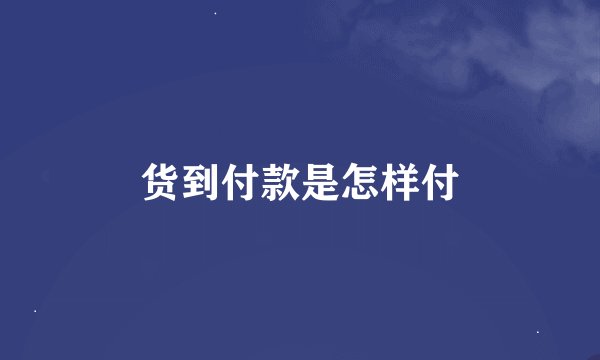 货到付款是怎样付