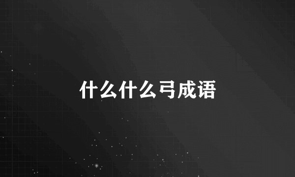 什么什么弓成语
