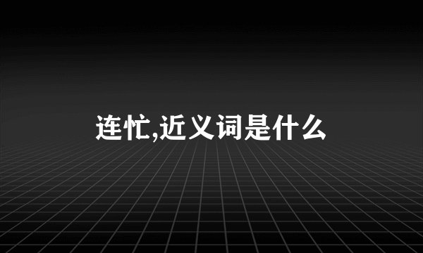 连忙,近义词是什么