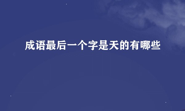 成语最后一个字是天的有哪些