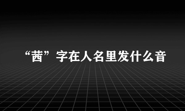 “茜”字在人名里发什么音