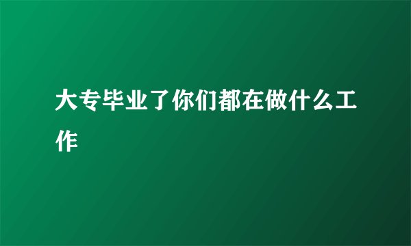 大专毕业了你们都在做什么工作