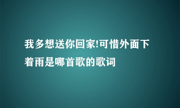 我多想送你回家!可惜外面下着雨是哪首歌的歌词