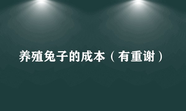 养殖兔子的成本（有重谢）