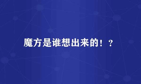 魔方是谁想出来的！？