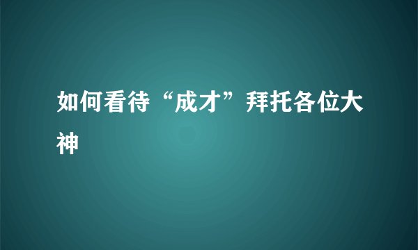 如何看待“成才”拜托各位大神