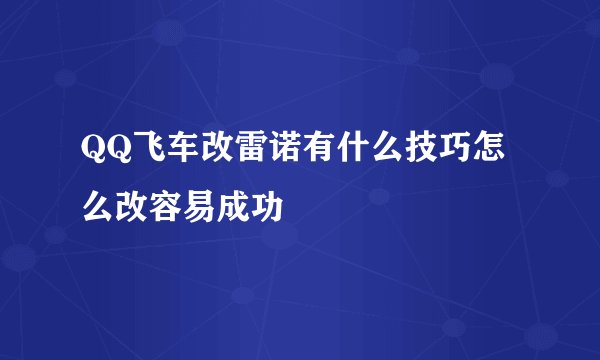 QQ飞车改雷诺有什么技巧怎么改容易成功