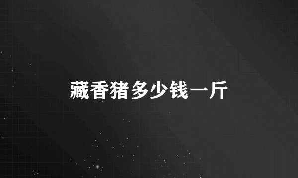 藏香猪多少钱一斤